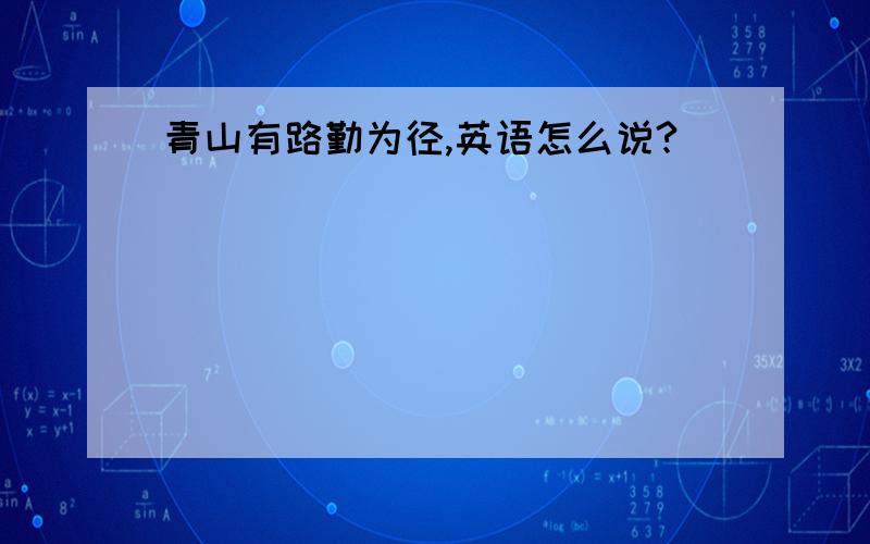 青山有路勤为径,英语怎么说?