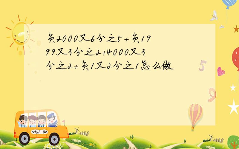 负2000又6分之5+负1999又3分之2+4000又3分之2+负1又2分之1怎么做