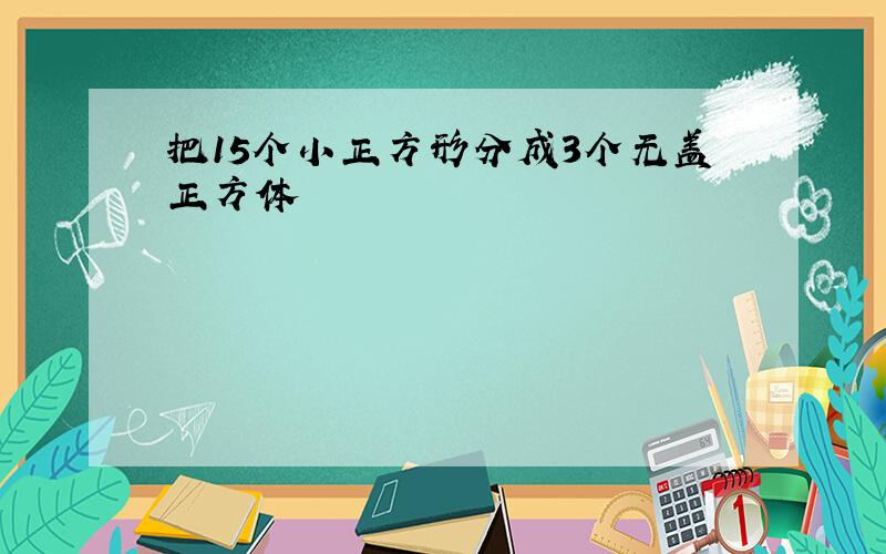 把15个小正方形分成3个无盖正方体