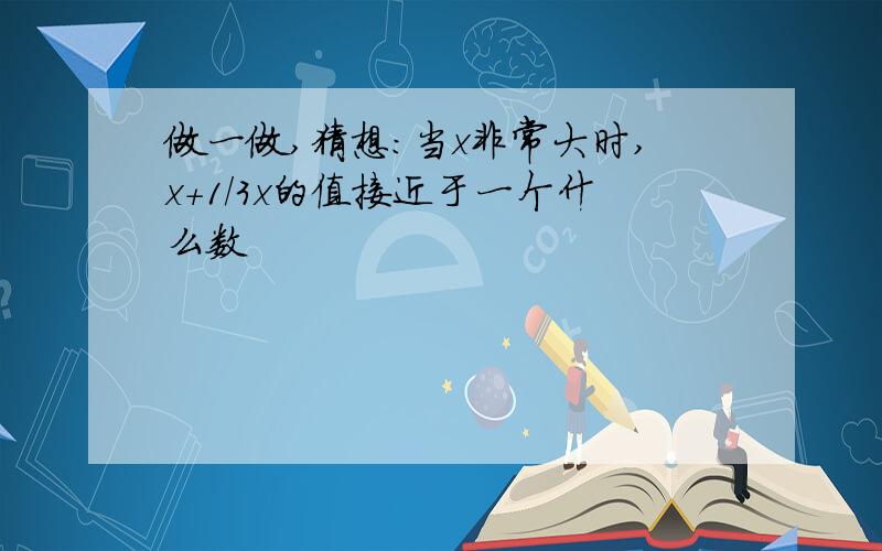 做一做,猜想：当x非常大时,x+1/3x的值接近于一个什么数