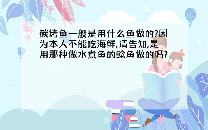 碳烤鱼一般是用什么鱼做的?因为本人不能吃海鲜,请告知,是用那种做水煮鱼的鲶鱼做的吗?