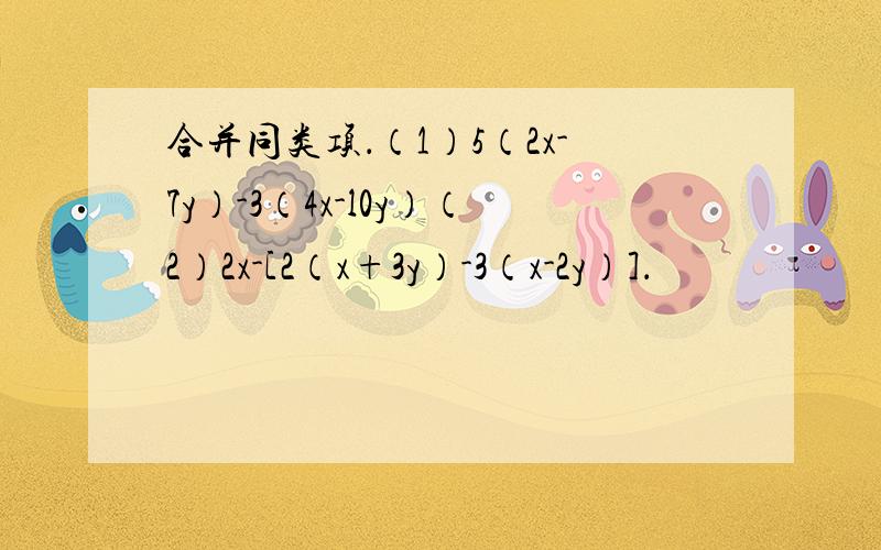 合并同类项．（1）5（2x-7y）-3（4x-l0y）（2）2x-[2（x+3y）-3（x-2y）]．