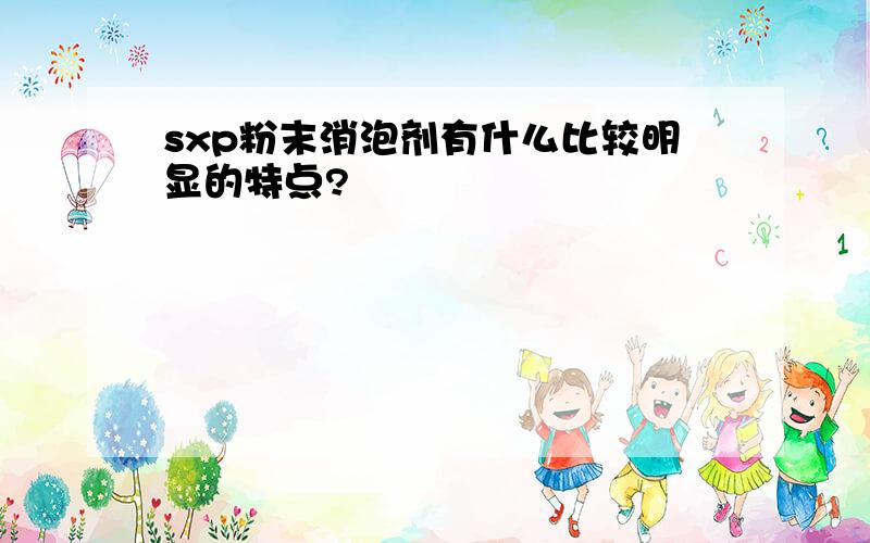 sxp粉末消泡剂有什么比较明显的特点?