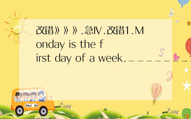 改错》》》.急Ⅳ.改错1.Monday is the first day of a week._____________