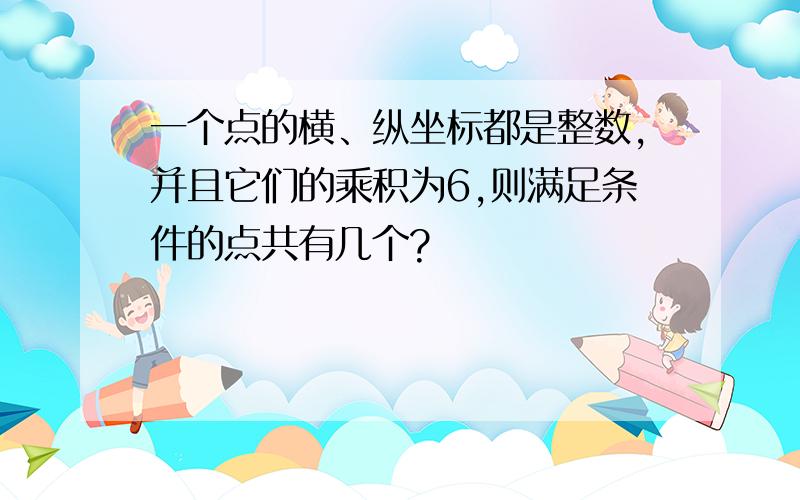 一个点的横、纵坐标都是整数,并且它们的乘积为6,则满足条件的点共有几个?