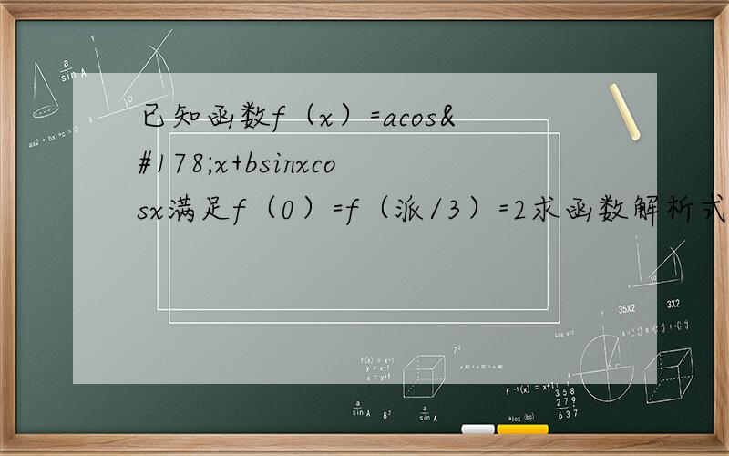 已知函数f（x）=acos²x+bsinxcosx满足f（0）=f（派/3）=2求函数解析式和最小正周期