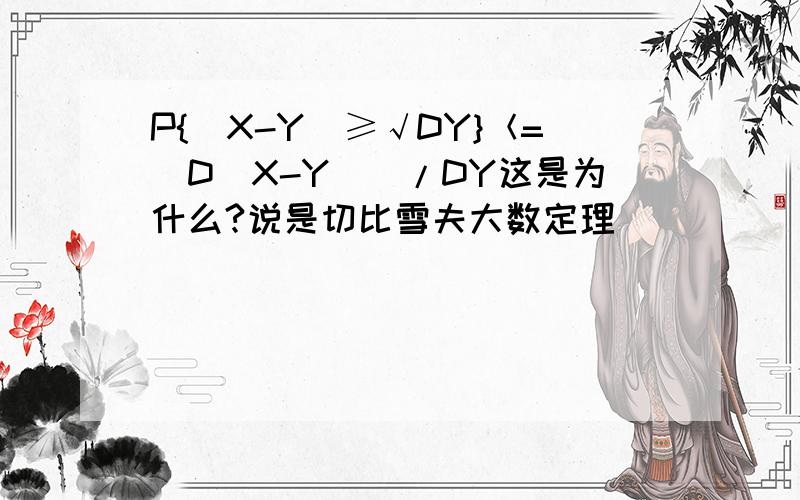 P{|X-Y|≥√DY}＜=(D(X-Y))/DY这是为什么?说是切比雪夫大数定理