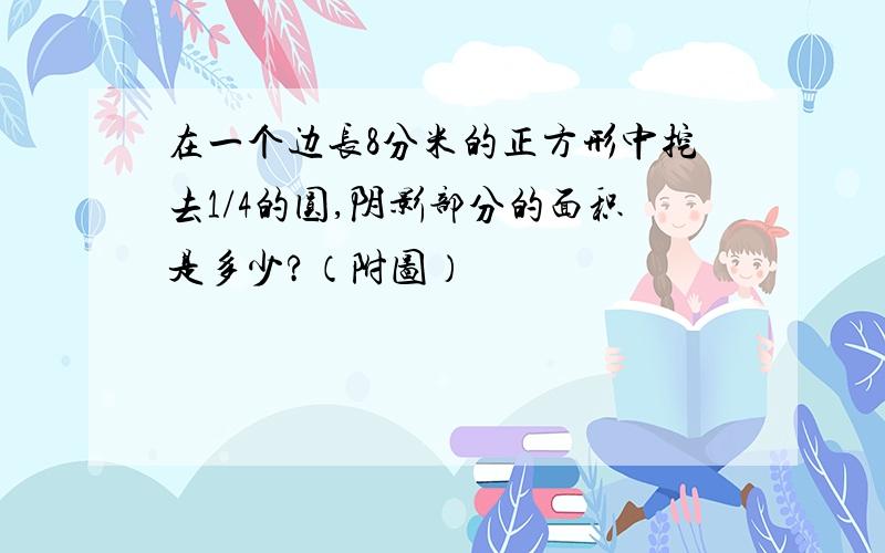 在一个边长8分米的正方形中挖去1/4的圆,阴影部分的面积是多少?（附图）