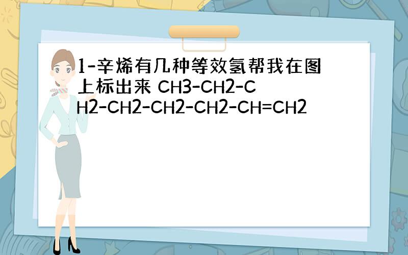 1-辛烯有几种等效氢帮我在图上标出来 CH3-CH2-CH2-CH2-CH2-CH2-CH=CH2