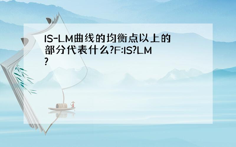 IS-LM曲线的均衡点以上的部分代表什么?F:IS?LM?