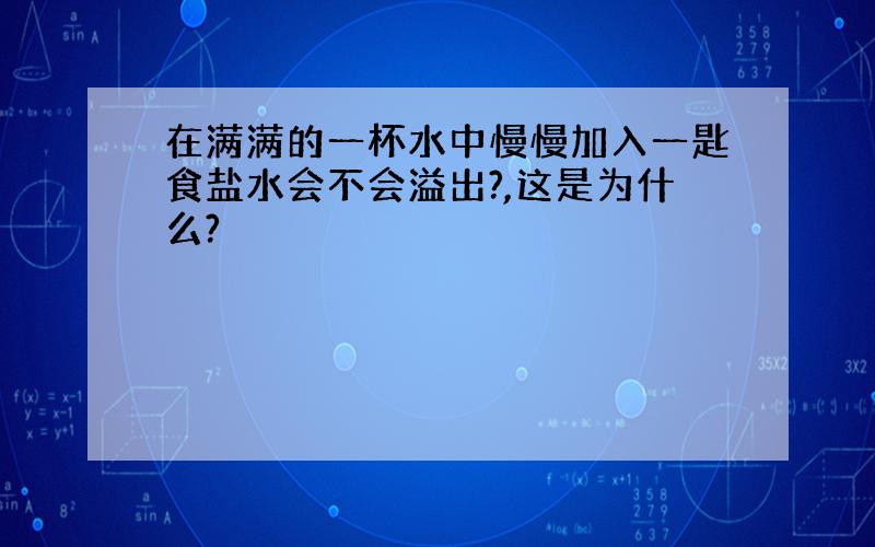 在满满的一杯水中慢慢加入一匙食盐水会不会溢出?,这是为什么?