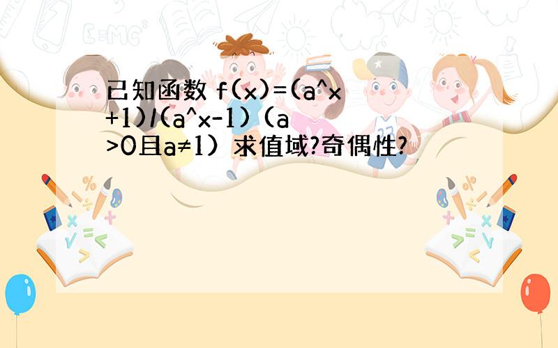 已知函数 f(x)=(a^x+1)/(a^x-1) (a>0且a≠1）求值域?奇偶性?