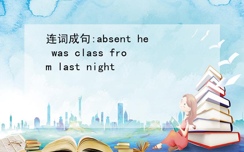 连词成句:absent he was class from last night