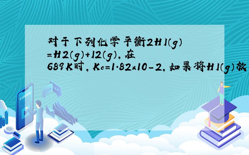 对于下列化学平衡2HI（g）=H2（g）+I2（g）,在689K时,Kc=1.82x10-2,如果将HI（g）放入反应瓶