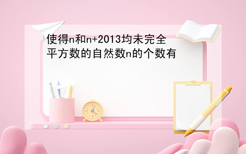 使得n和n+2013均未完全平方数的自然数n的个数有