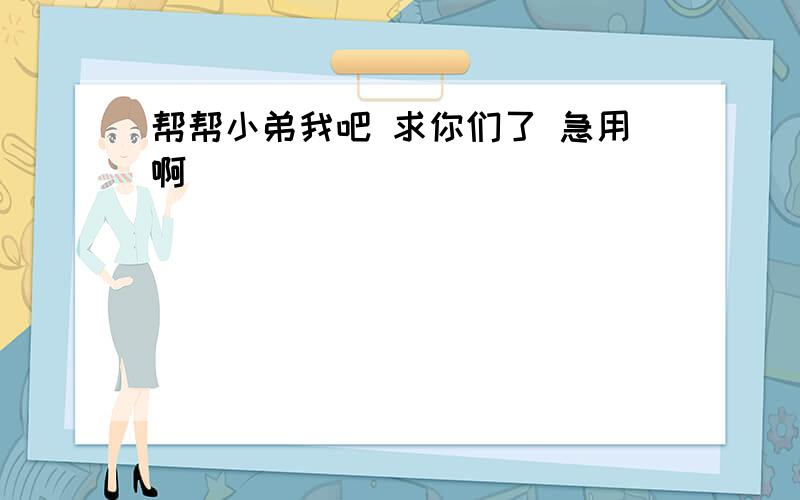 帮帮小弟我吧 求你们了 急用啊