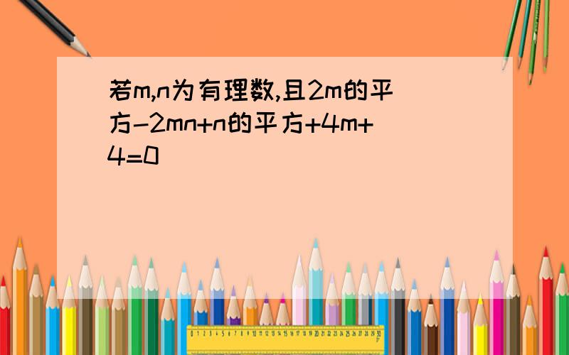 若m,n为有理数,且2m的平方-2mn+n的平方+4m+4=0