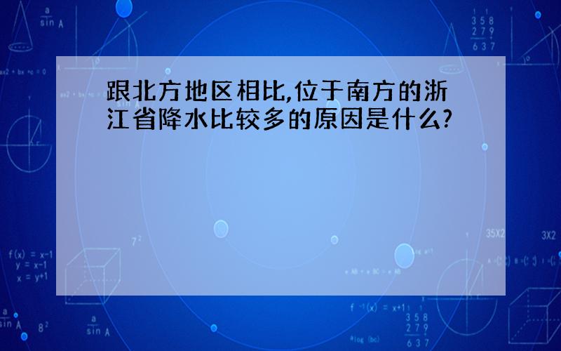 跟北方地区相比,位于南方的浙江省降水比较多的原因是什么?