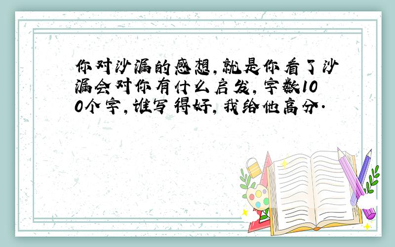 你对沙漏的感想,就是你看了沙漏会对你有什么启发,字数100个字,谁写得好,我给他高分.