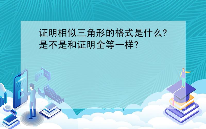 证明相似三角形的格式是什么?是不是和证明全等一样?