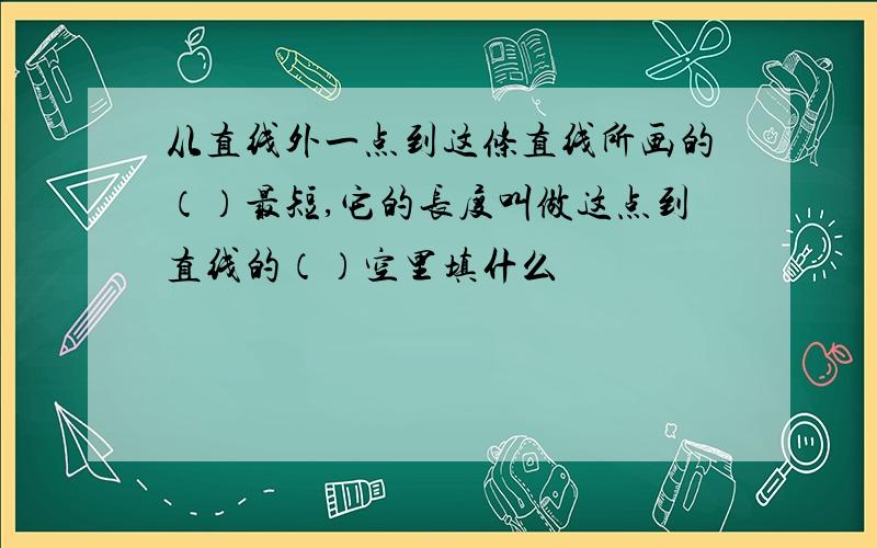 从直线外一点到这条直线所画的（）最短,它的长度叫做这点到直线的（）空里填什么