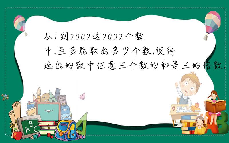 从1到2002这2002个数中.至多能取出多少个数,使得选出的数中任意三个数的和是三的倍数.