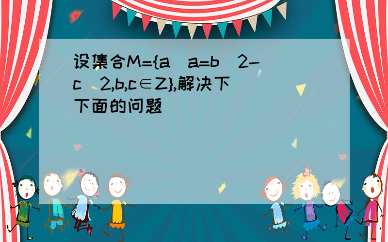 设集合M={a|a=b^2-c^2,b,c∈Z},解决下下面的问题