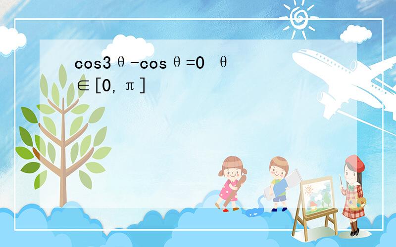 cos3θ-cosθ=0 θ∈[0,π]