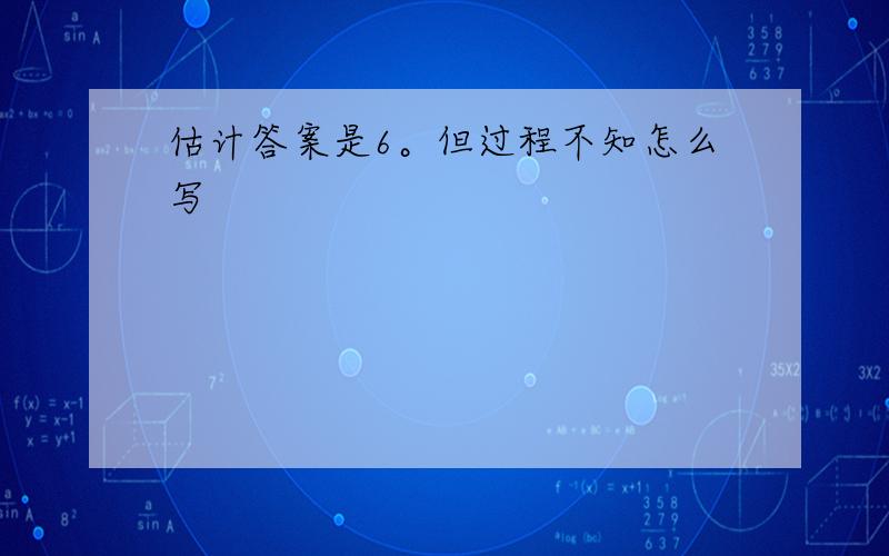 估计答案是6。但过程不知怎么写