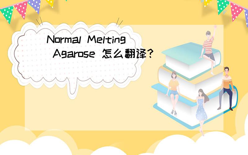 Normal Melting Agarose 怎么翻译?