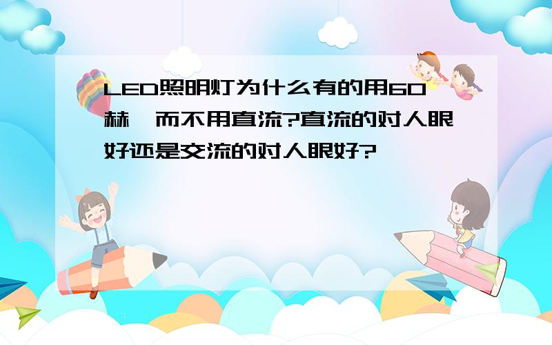 LED照明灯为什么有的用60赫兹而不用直流?直流的对人眼好还是交流的对人眼好?