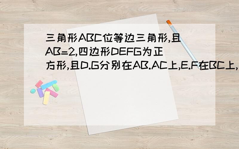 三角形ABC位等边三角形,且AB=2,四边形DEFG为正方形,且D.G分别在AB.AC上,E.F在BC上,求正方形DEF