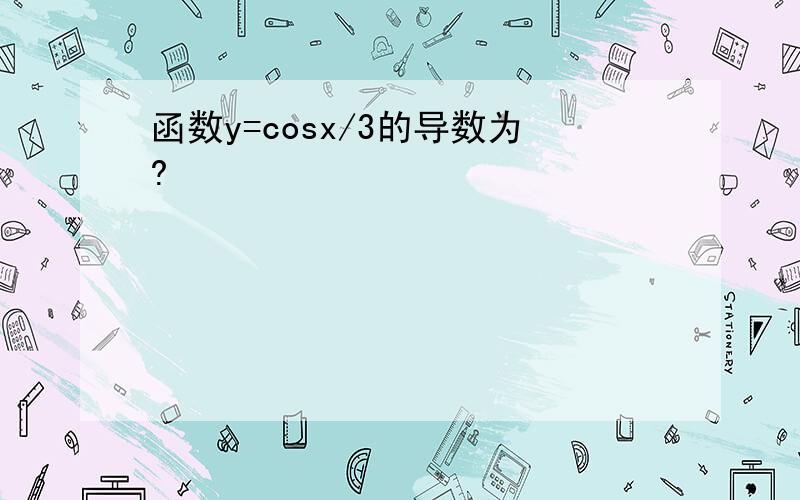 函数y=cosx/3的导数为?