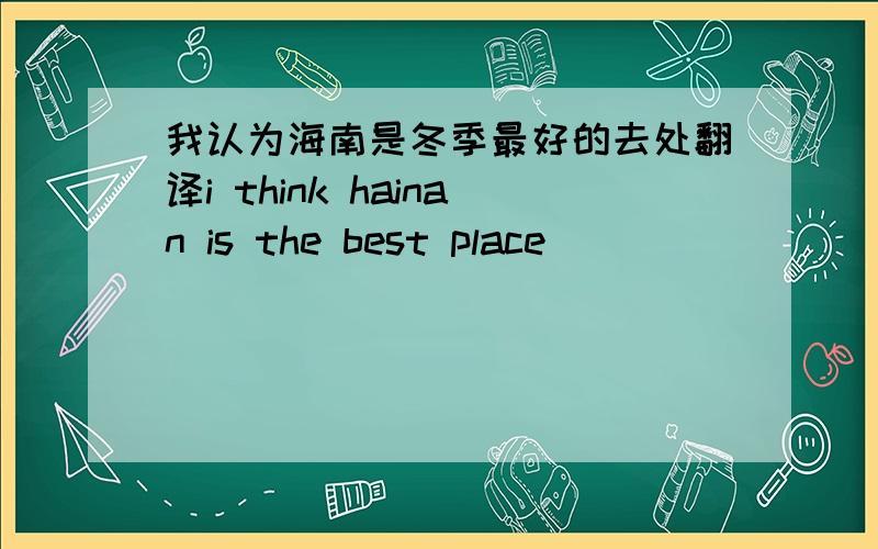 我认为海南是冬季最好的去处翻译i think hainan is the best place