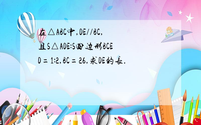 在△ABC中,DE//BC,且S△ADE:S四边形BCED=1:2,BC=26,求DE的长.