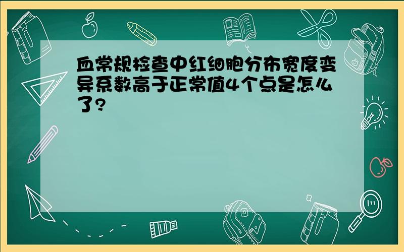 血常规检查中红细胞分布宽度变异系数高于正常值4个点是怎么了?