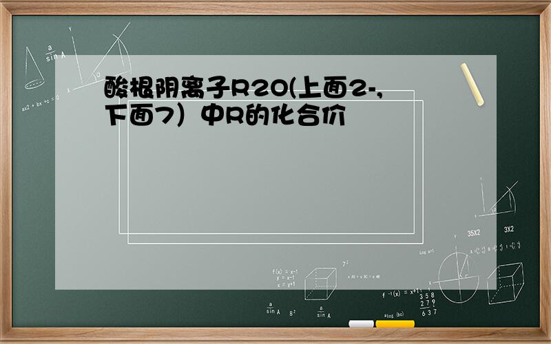 酸根阴离子R2O(上面2-,下面7）中R的化合价