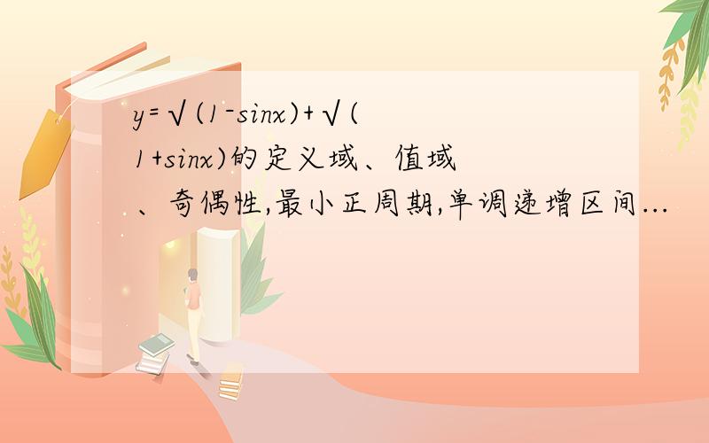 y=√(1-sinx)+√(1+sinx)的定义域、值域、奇偶性,最小正周期,单调递增区间...