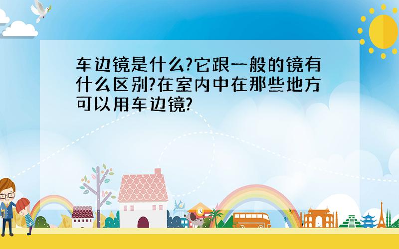 车边镜是什么?它跟一般的镜有什么区别?在室内中在那些地方可以用车边镜?