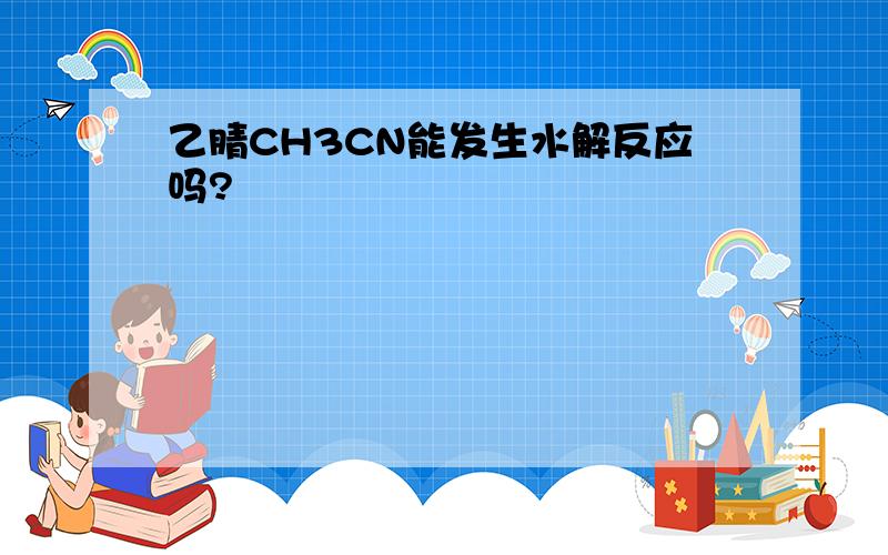 乙腈CH3CN能发生水解反应吗?