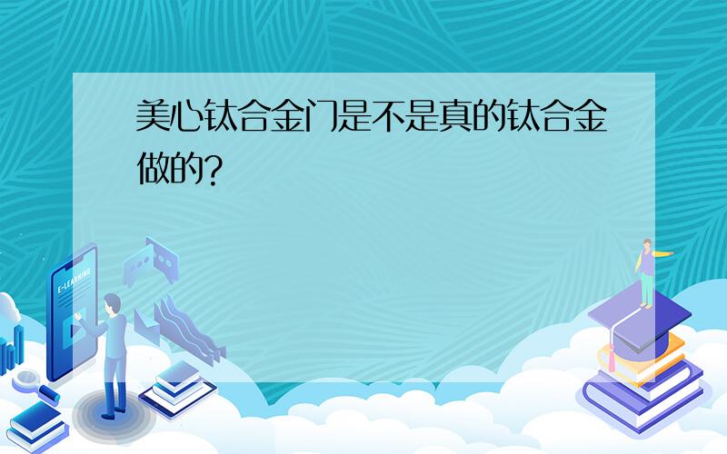 美心钛合金门是不是真的钛合金做的?