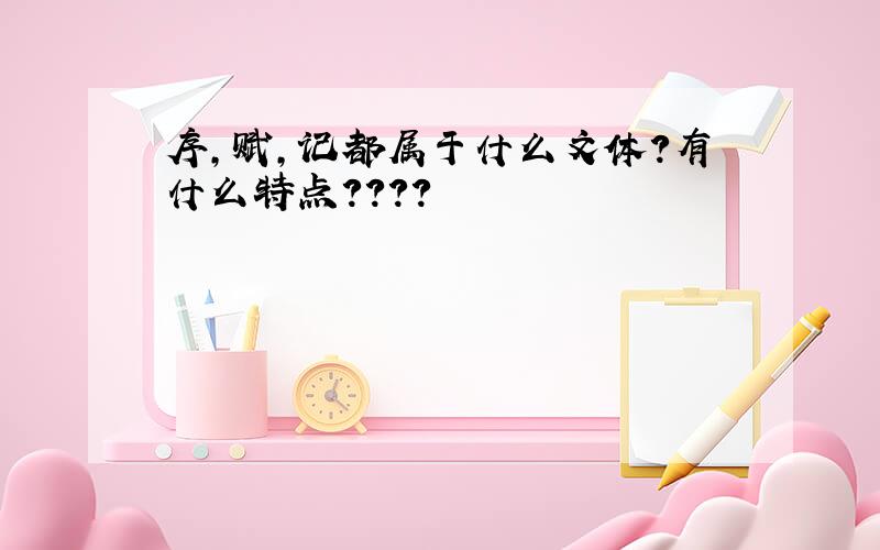 序，赋，记都属于什么文体？有什么特点？？？？