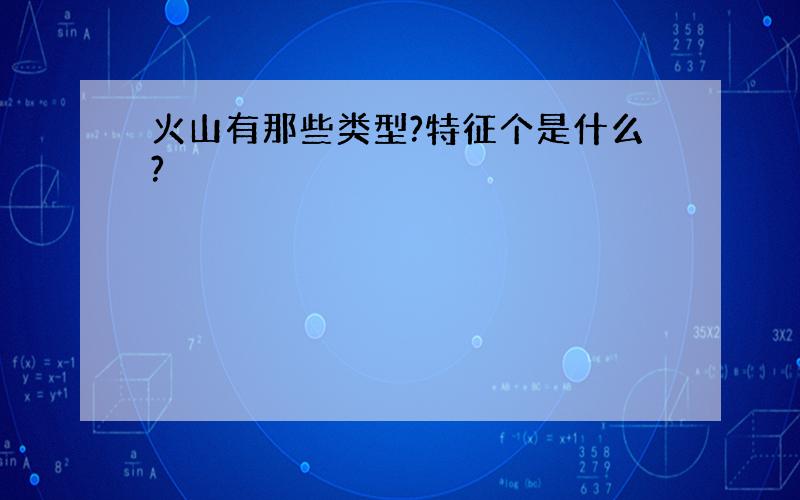 火山有那些类型?特征个是什么?