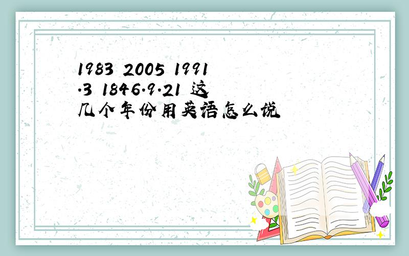 1983 2005 1991.3 1846.9.21 这几个年份用英语怎么说