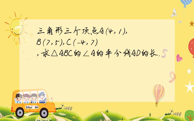 三角形三个顶点A（4,1）,B（7,5）,C（-4,7）,求△ABC的∠A的平分线AD的长.