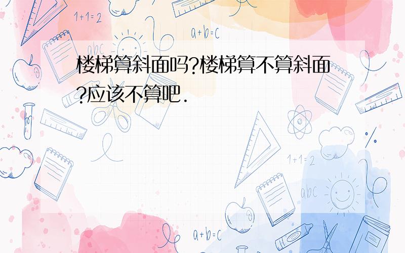 楼梯算斜面吗?楼梯算不算斜面?应该不算吧.