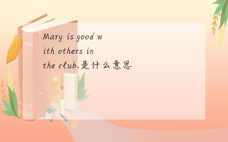 Mary is good with others in the club.是什么意思