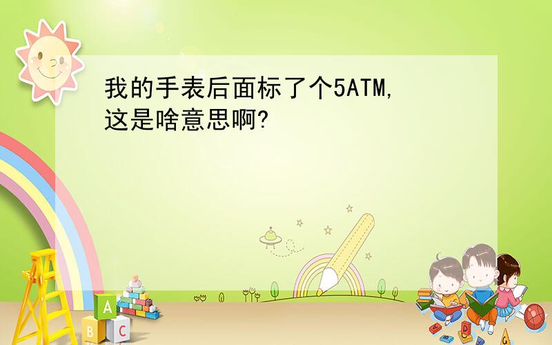 我的手表后面标了个5ATM,这是啥意思啊?