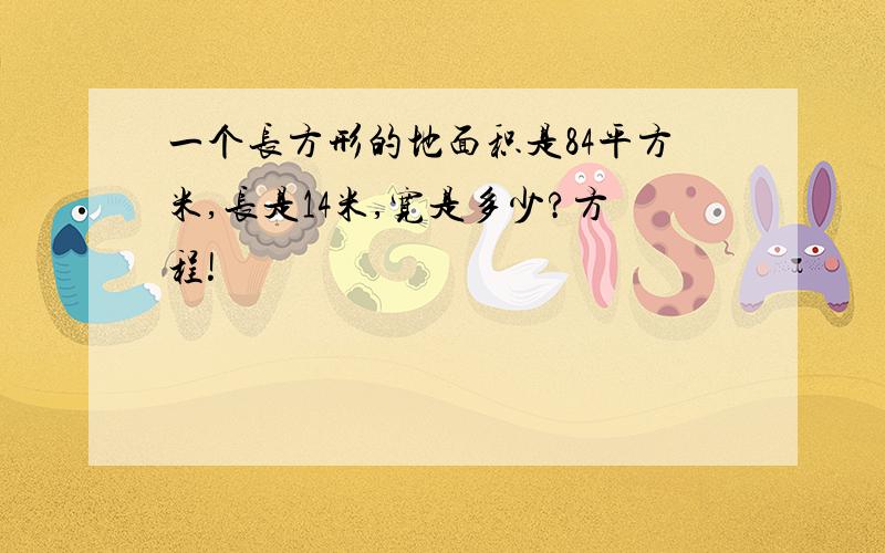 一个长方形的地面积是84平方米,长是14米,宽是多少?方程!