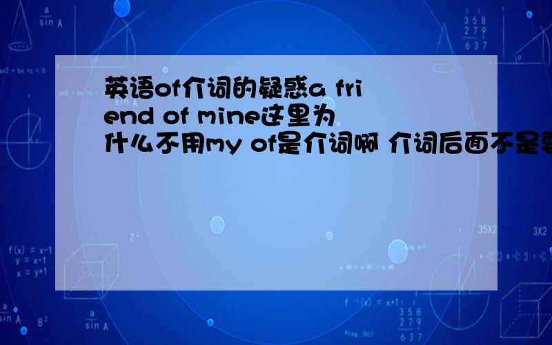 英语of介词的疑惑a friend of mine这里为什么不用my of是介词啊 介词后面不是要跟宾语吗